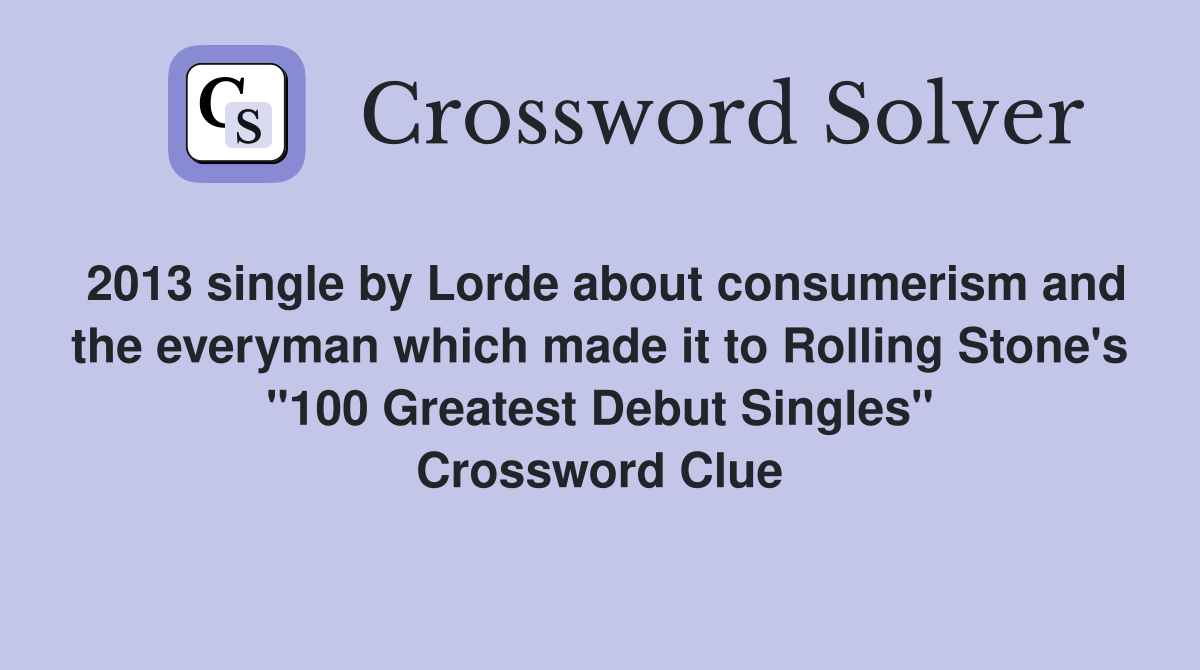 2013 single by Lorde about consumerism and the everyman which made it to Rolling Stone's "100 Greatest Debut Singles" Crossword Clue