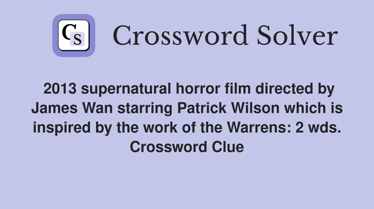 2013 supernatural horror film directed by James Wan starring Patrick Wilson which is inspired by the work of the Warrens: 2 wds. Crossword Clue