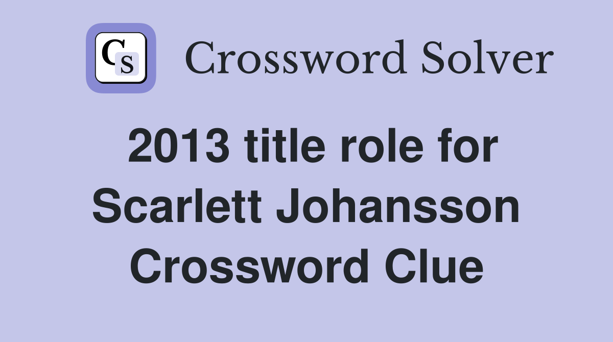 2013 title role for Scarlett Johansson Crossword Clue