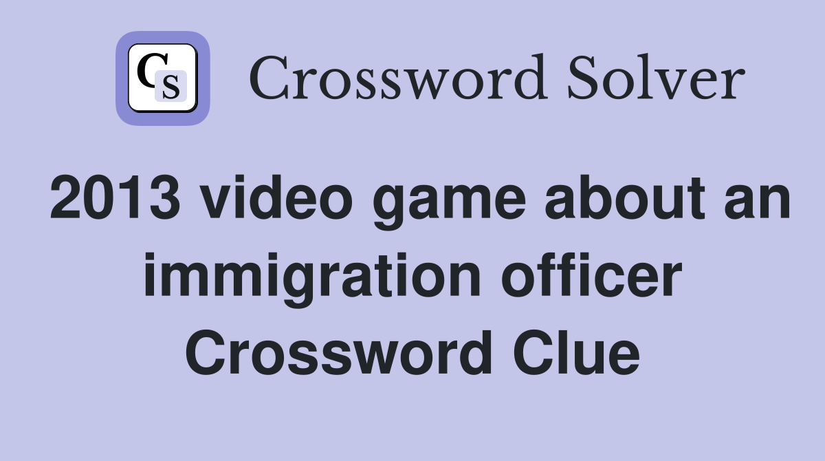 2013 video game about an immigration officer Crossword Clue