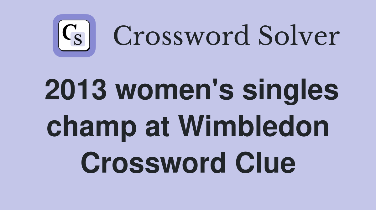 2013 women's singles champ at Wimbledon Crossword Clue