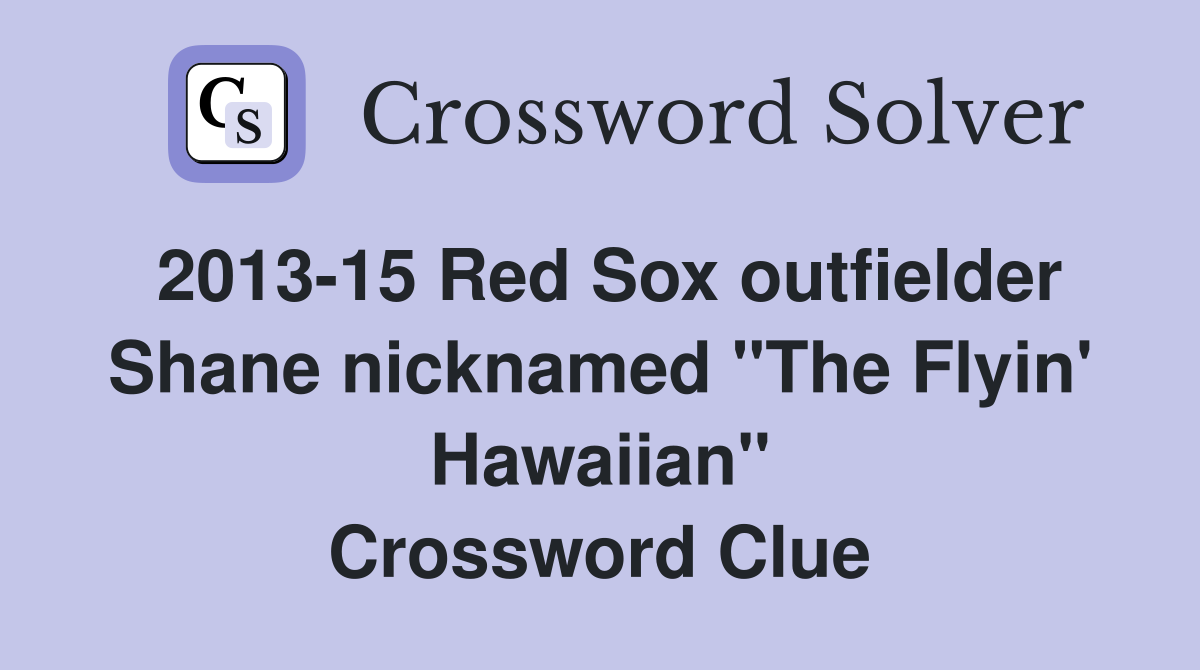 2013-15 Red Sox outfielder Shane nicknamed "The Flyin' Hawaiian" Crossword Clue