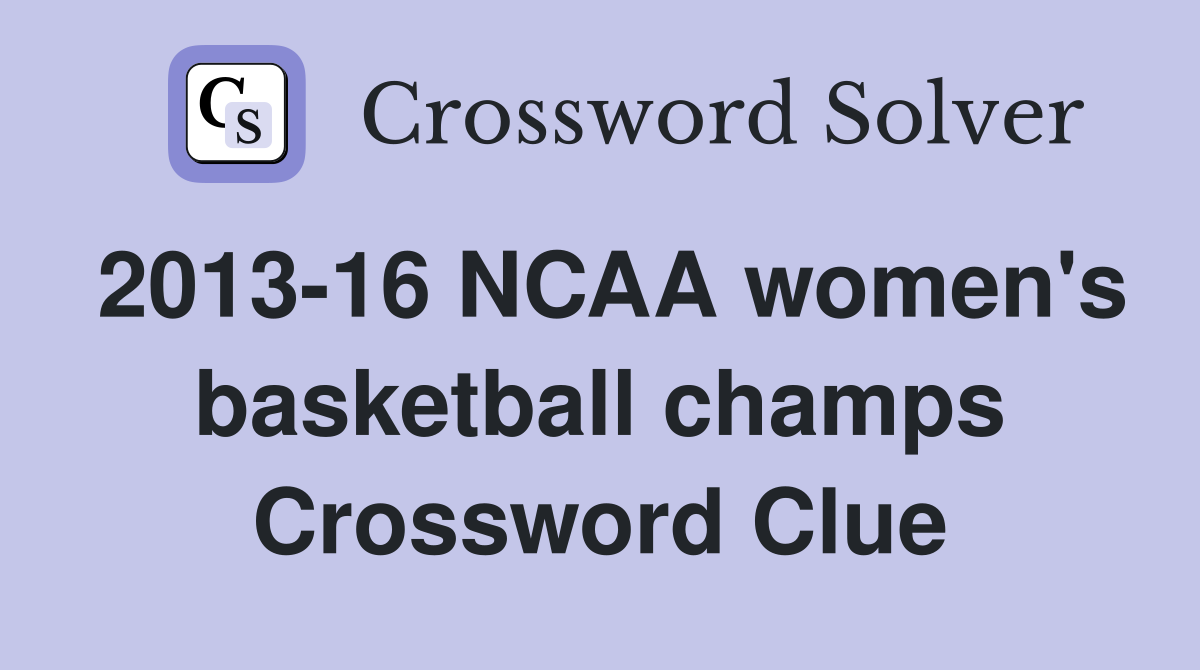 2013-16 NCAA women's basketball champs Crossword Clue