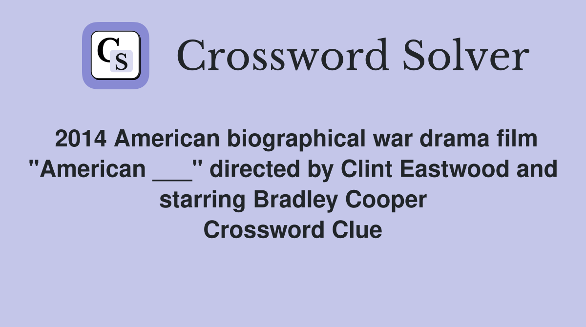 2014 American biographical war drama film "American ___" directed by Clint Eastwood and starring Bradley Cooper Crossword Clue