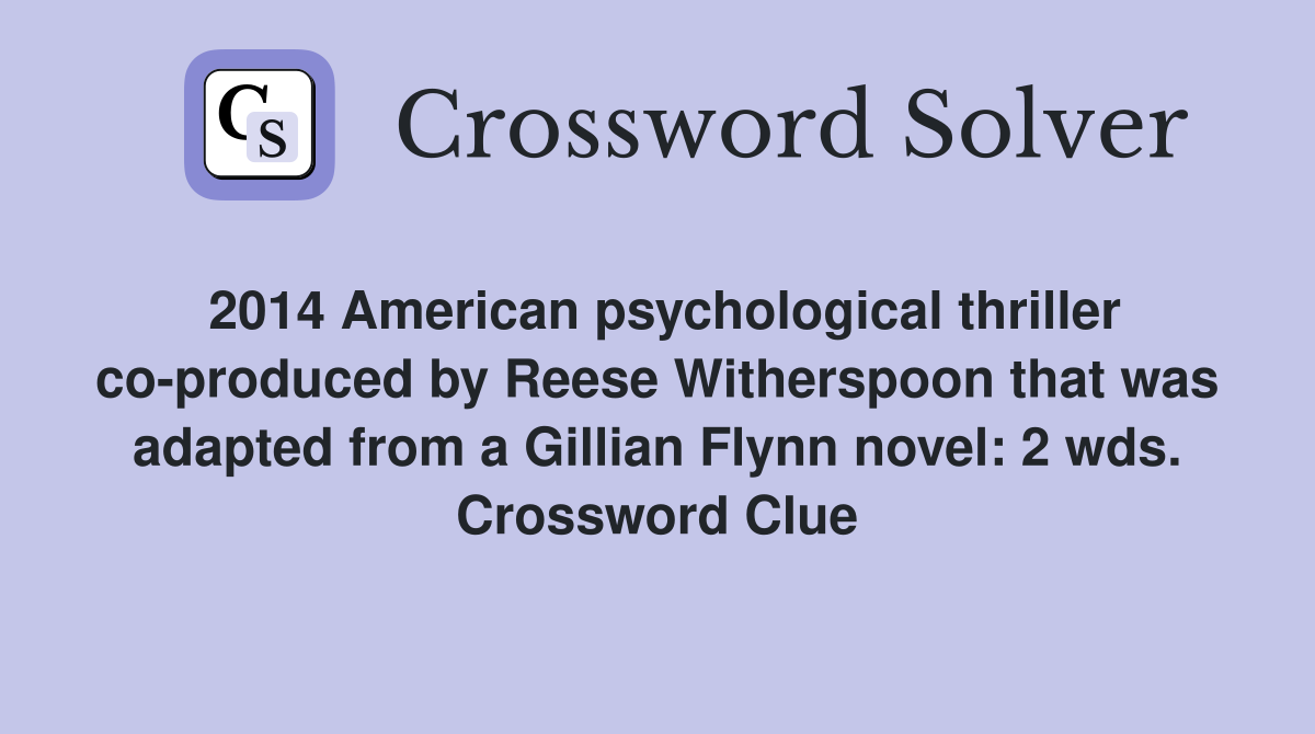 2014 American psychological thriller co-produced by Reese Witherspoon that was adapted from a Gillian Flynn novel: 2 wds. Crossword Clue