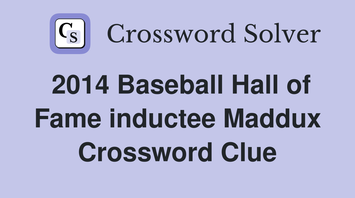 2014 Baseball Hall of Fame inductee Maddux Crossword Clue