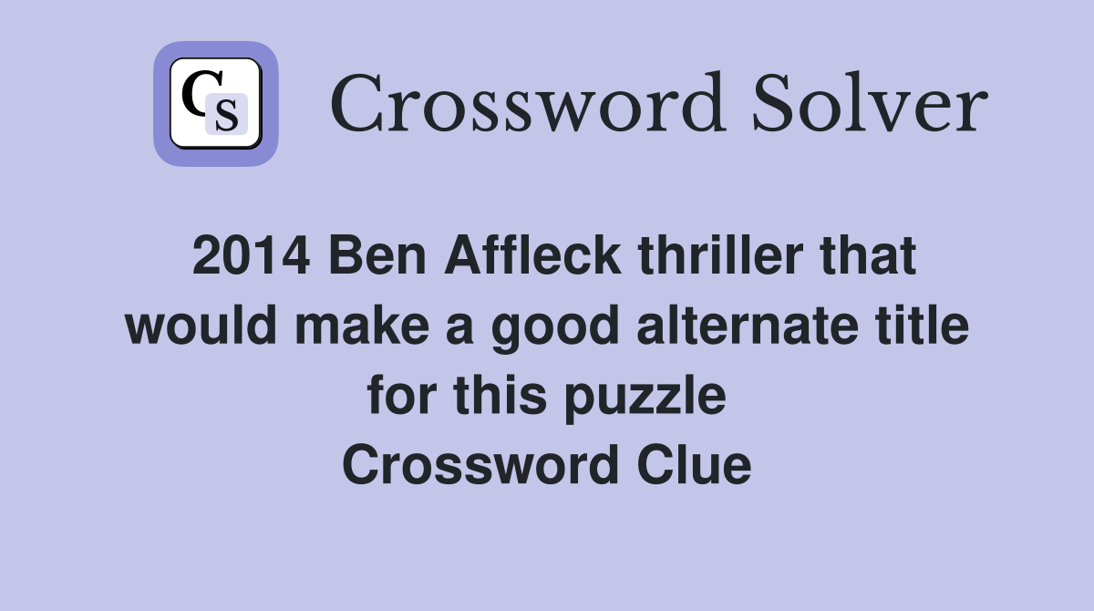 2014 Ben Affleck thriller that would make a good alternate title for this puzzle Crossword Clue