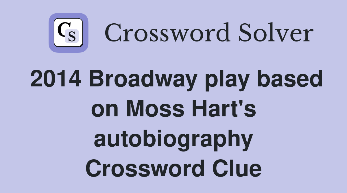 2014 Broadway play based on Moss Hart's autobiography Crossword Clue