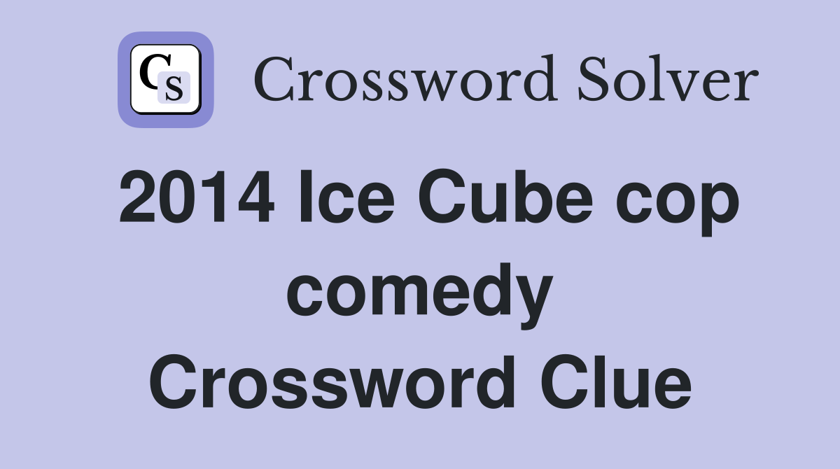 2014 Ice Cube cop comedy Crossword Clue