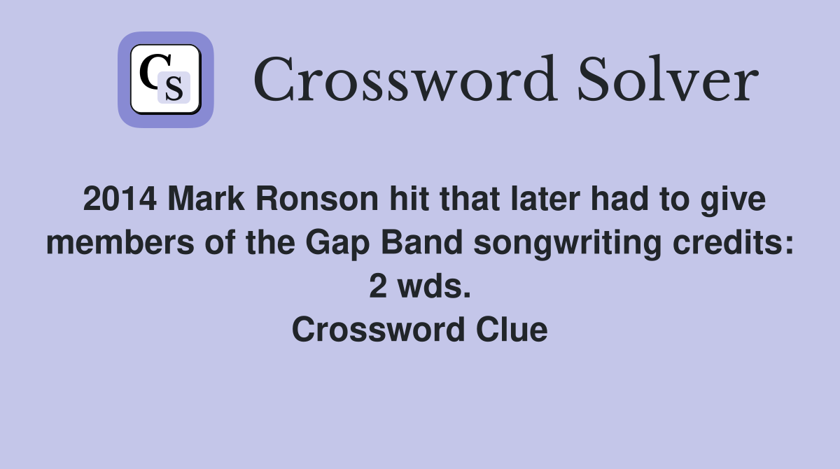 2014 Mark Ronson hit that later had to give members of the Gap Band songwriting credits: 2 wds. Crossword Clue