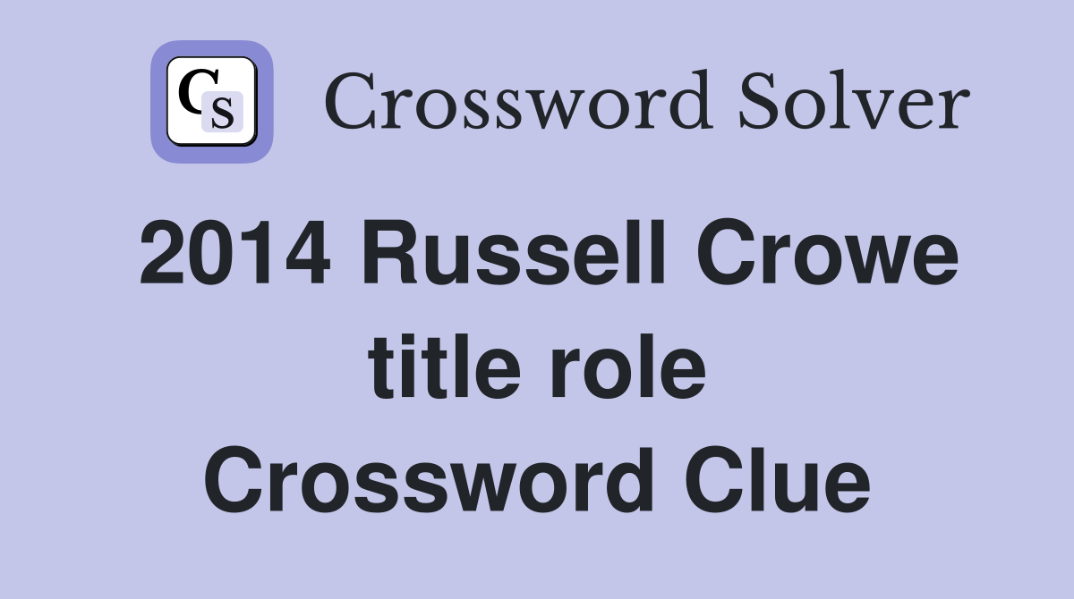 2014 Russell Crowe title role Crossword Clue