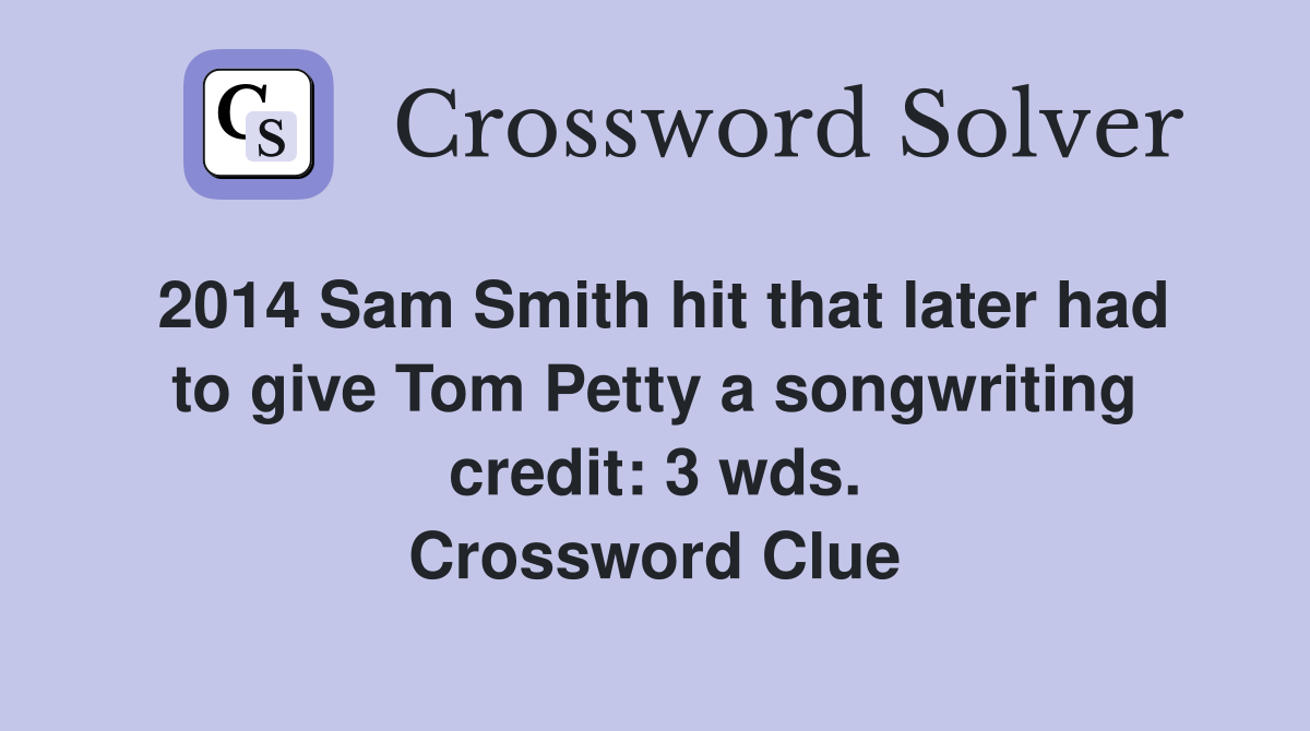 2014 Sam Smith hit that later had to give Tom Petty a songwriting credit: 3 wds. Crossword Clue