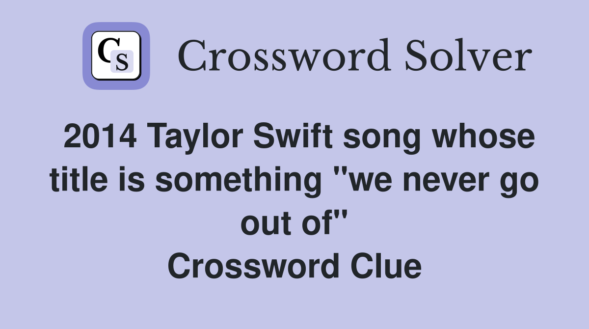 2014 Taylor Swift song whose title is something "we never go out of" Crossword Clue