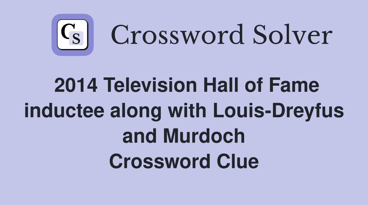 2014 Television Hall of Fame inductee along with Louis-Dreyfus and Murdoch Crossword Clue