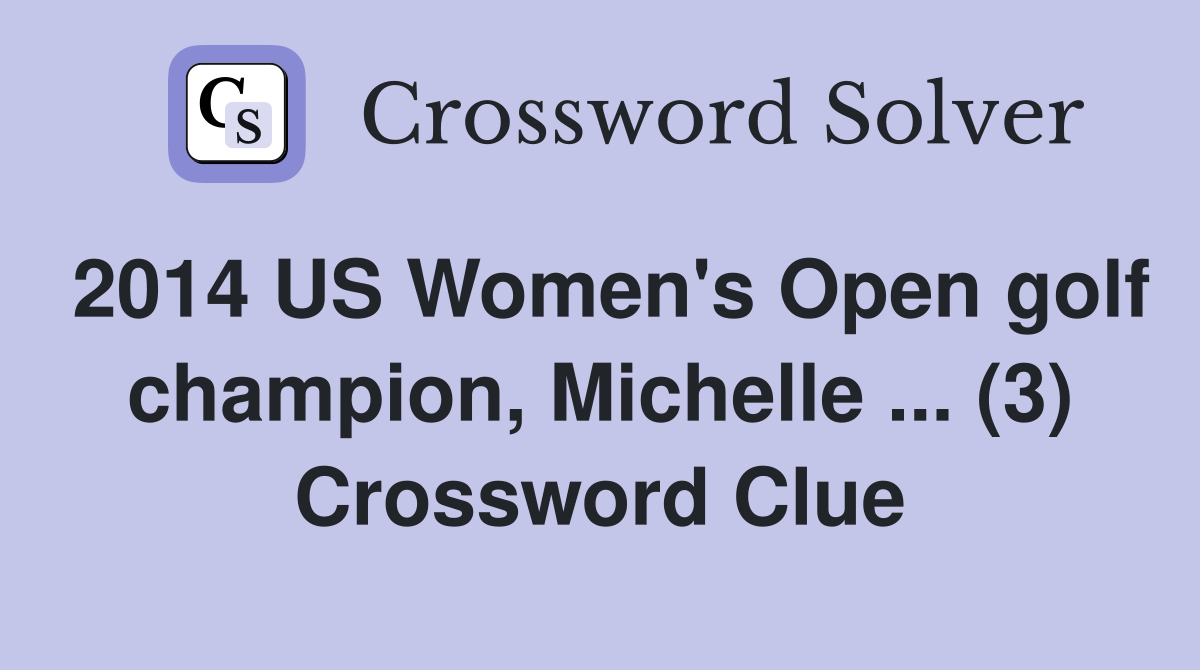 2014 US Women's Open golf champion, Michelle ... (3) Crossword Clue