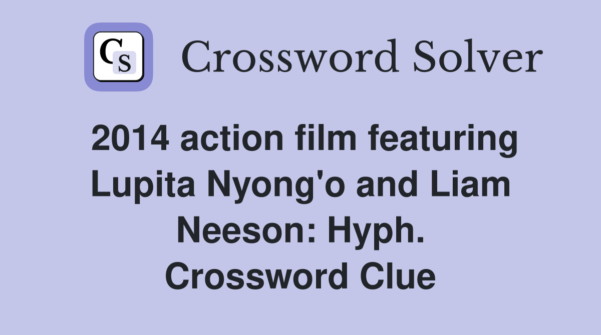 2014 action film featuring Lupita Nyong'o and Liam Neeson: Hyph. Crossword Clue