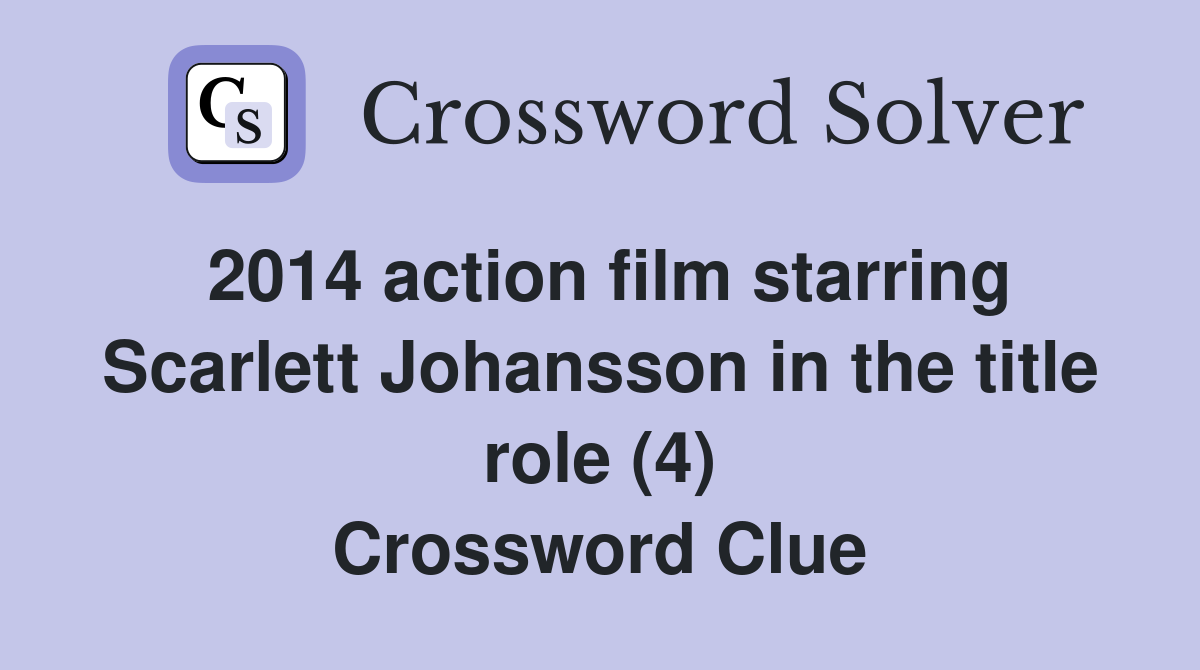 2014 action film starring Scarlett Johansson in the title role (4) Crossword Clue