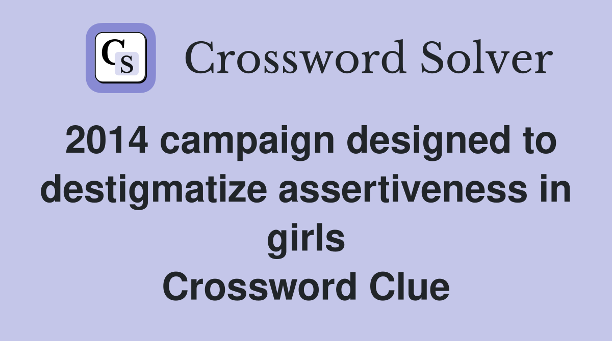 2014 campaign designed to destigmatize assertiveness in girls Crossword Clue