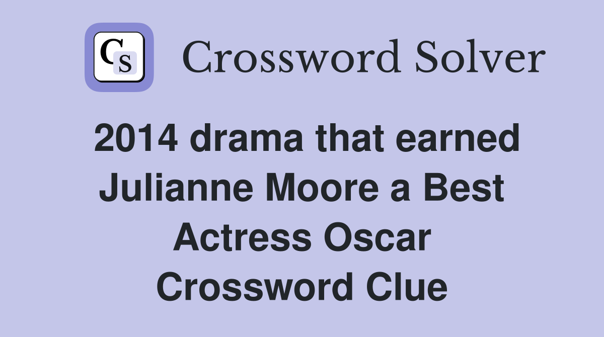 2014 drama that earned Julianne Moore a Best Actress Oscar Crossword Clue