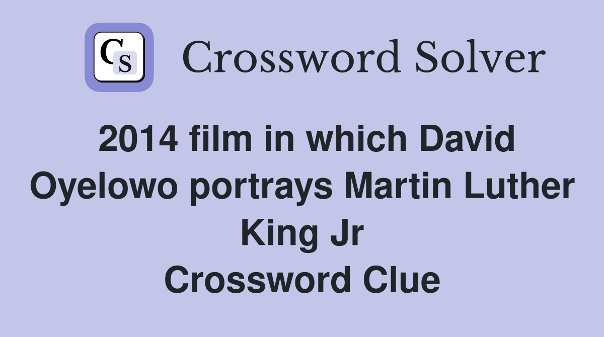 2014 film in which David Oyelowo portrays Martin Luther King Jr Crossword Clue