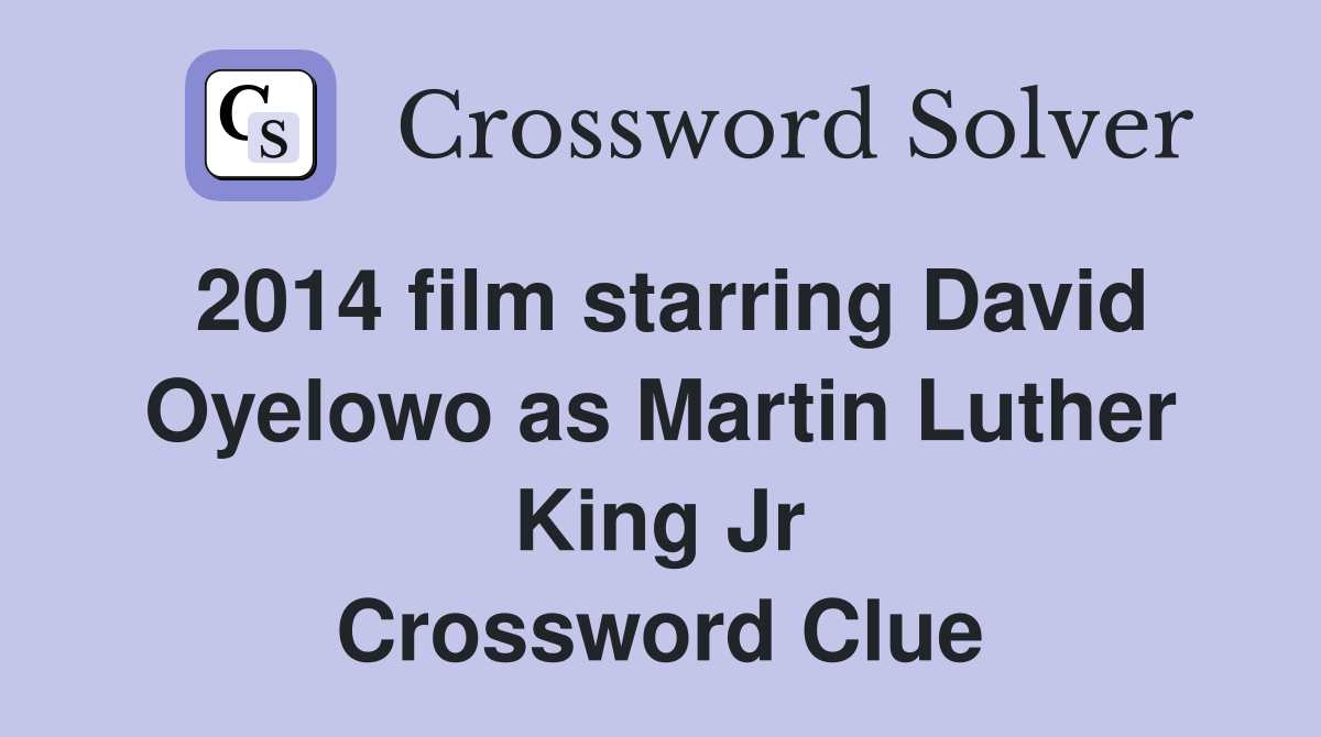 2014 film starring David Oyelowo as Martin Luther King Jr Crossword Clue