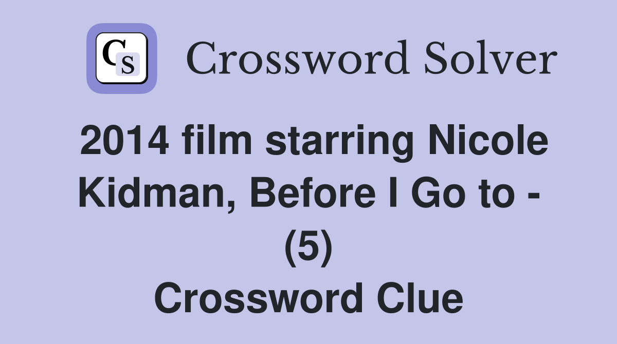 2014 film starring Nicole Kidman, Before I Go to - (5) Crossword Clue