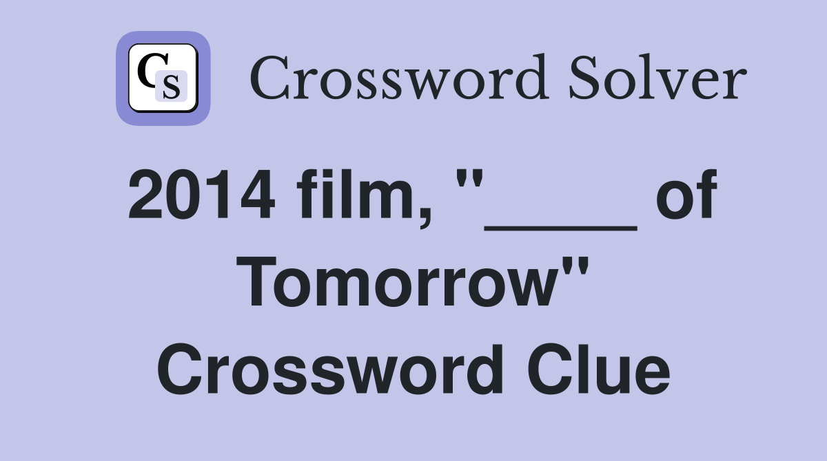 2014 film, "____ of Tomorrow" Crossword Clue