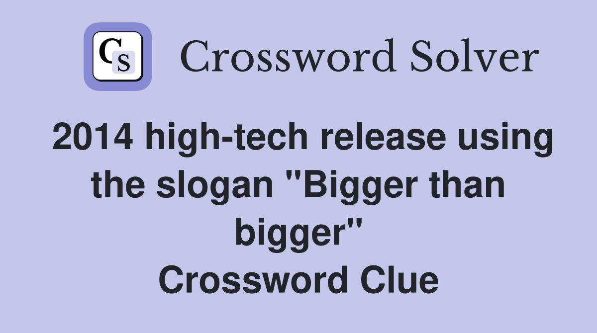 2014 high-tech release using the slogan "Bigger than bigger" Crossword Clue