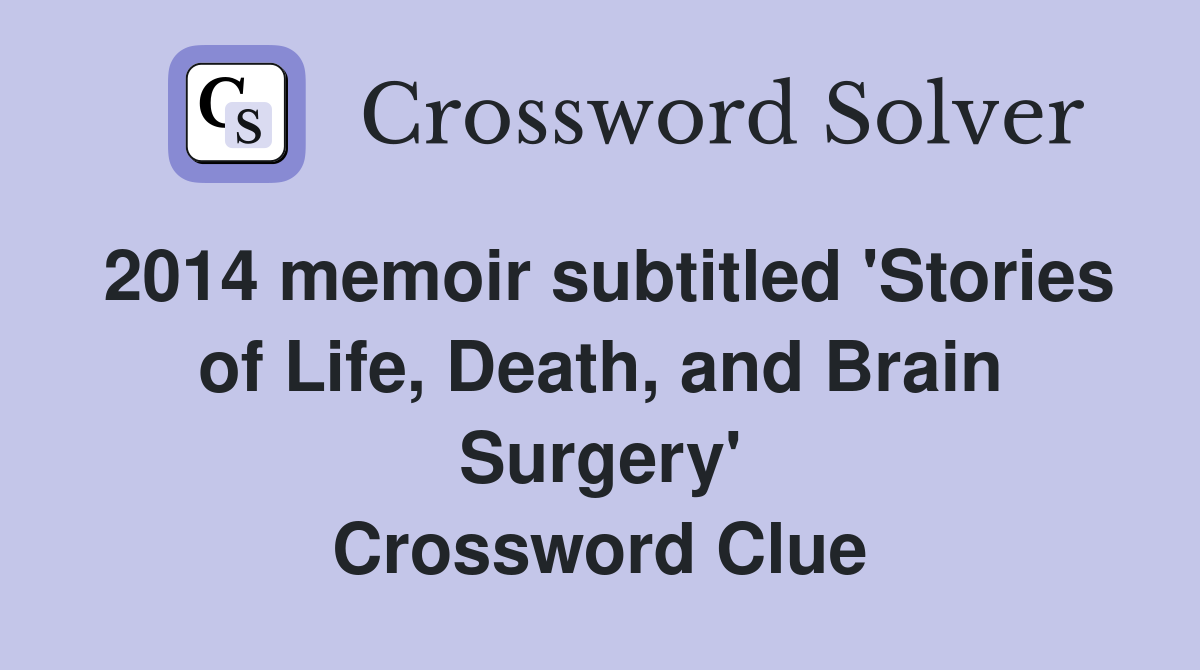 2014 memoir subtitled 'Stories of Life, Death, and Brain Surgery' Crossword Clue