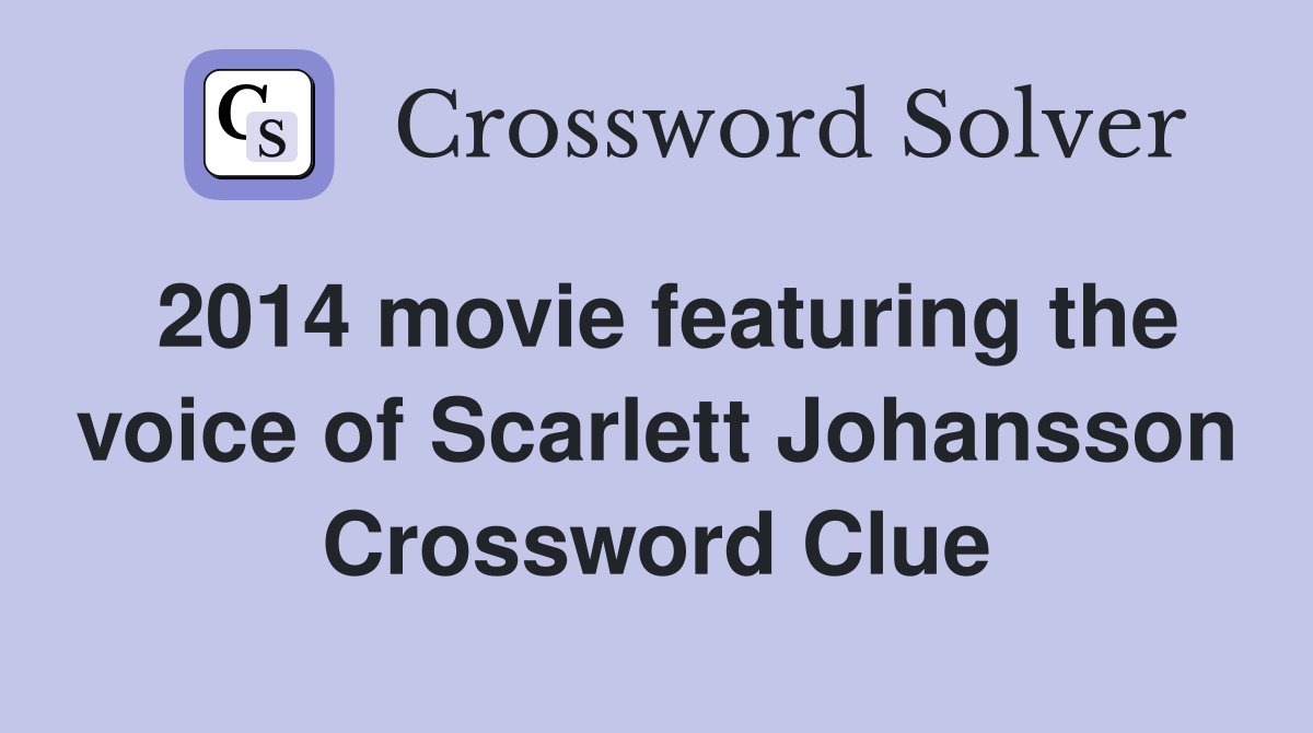 2014 movie featuring the voice of Scarlett Johansson Crossword Clue
