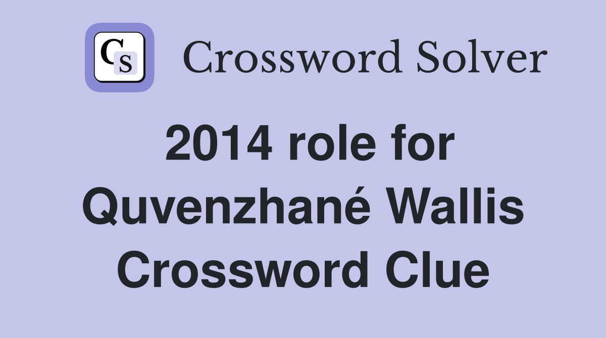 2014 role for Quvenzhané Wallis Crossword Clue