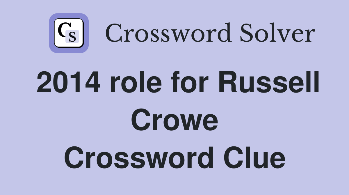 2014 role for Russell Crowe Crossword Clue