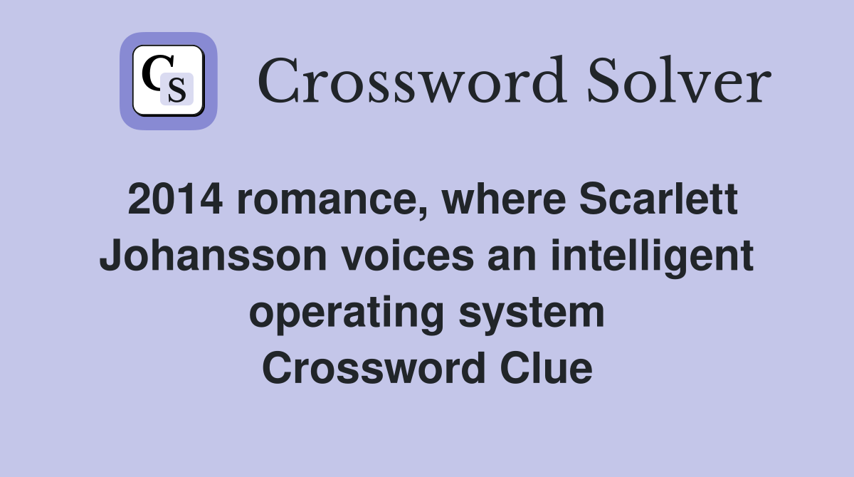 2014 romance, where Scarlett Johansson voices an intelligent operating system Crossword Clue