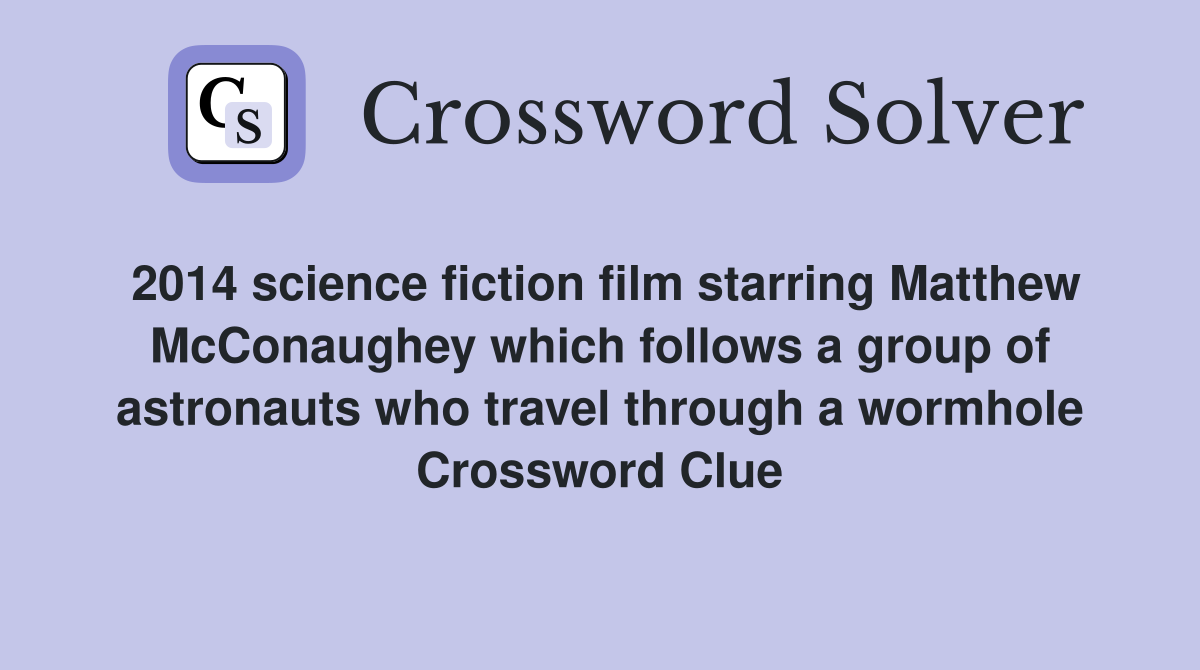 2014 science fiction film starring Matthew McConaughey which follows a group of astronauts who travel through a wormhole Crossword Clue