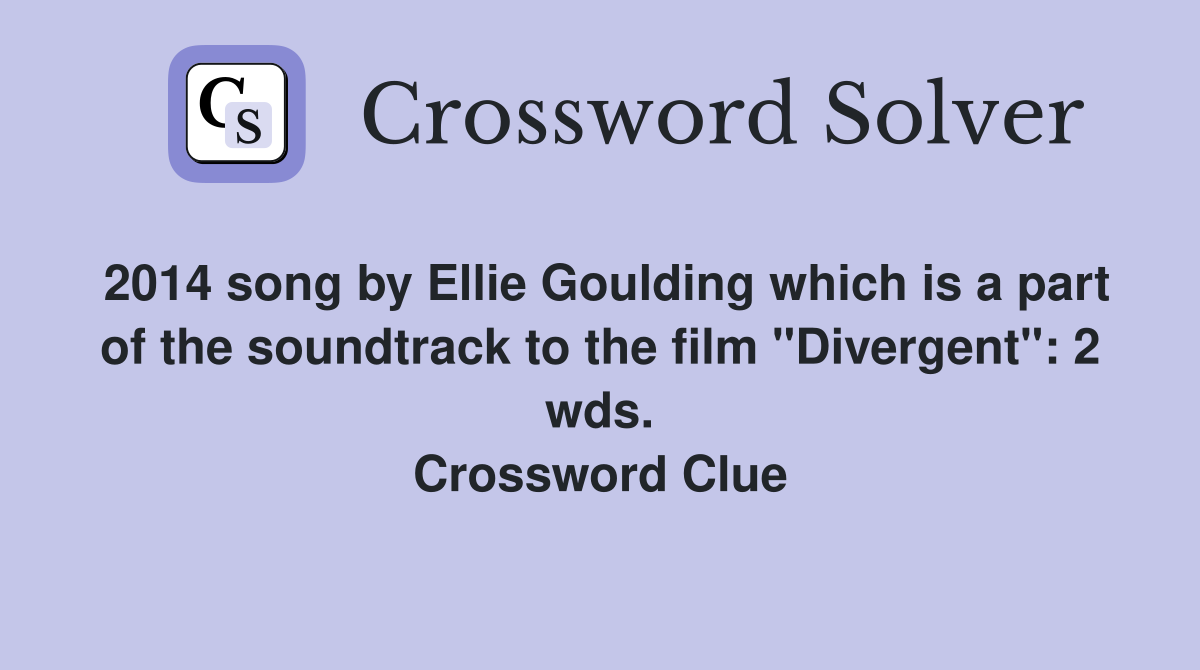 2014 song by Ellie Goulding which is a part of the soundtrack to the film "Divergent": 2 wds. Crossword Clue
