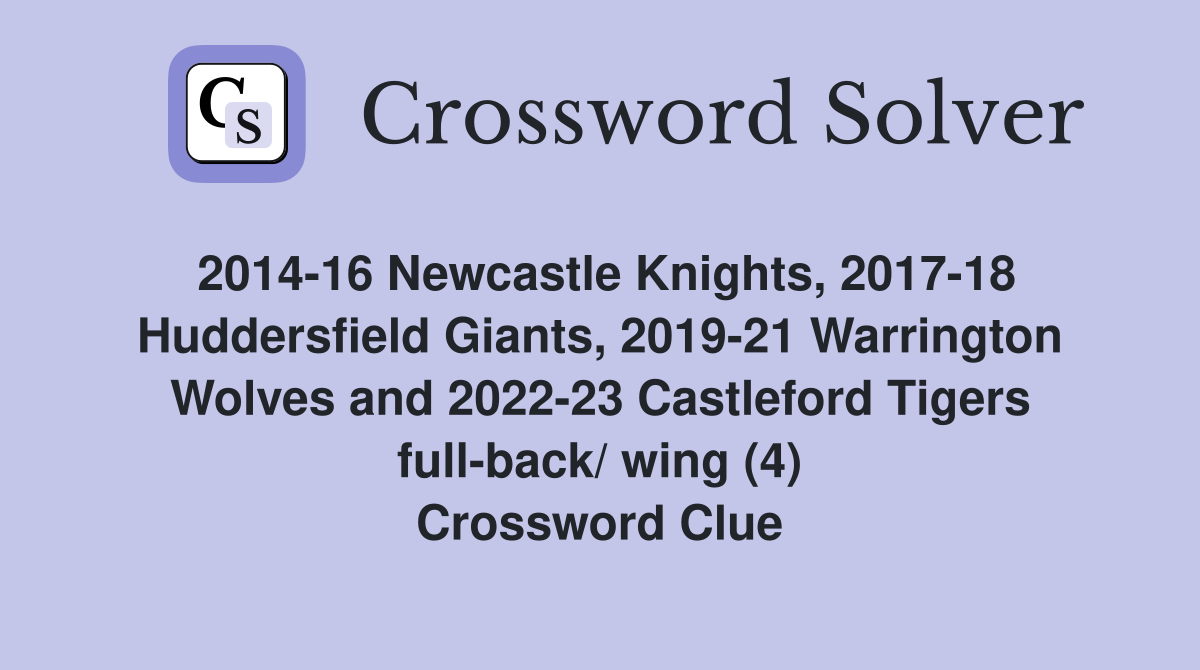 2014-16 Newcastle Knights, 2017-18 Huddersfield Giants, 2019-21 Warrington Wolves and 2022-23 Castleford Tigers full-back/ wing (4) Crossword Clue