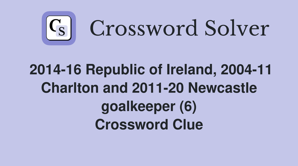 2014-16 Republic of Ireland, 2004-11 Charlton and 2011-20 Newcastle goalkeeper (6) Crossword Clue