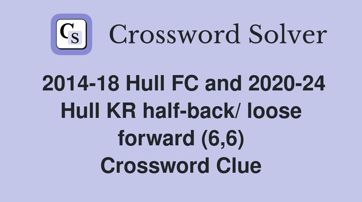 2014-18 Hull FC and 2020-24 Hull KR half-back/ loose forward (6,6) Crossword Clue
