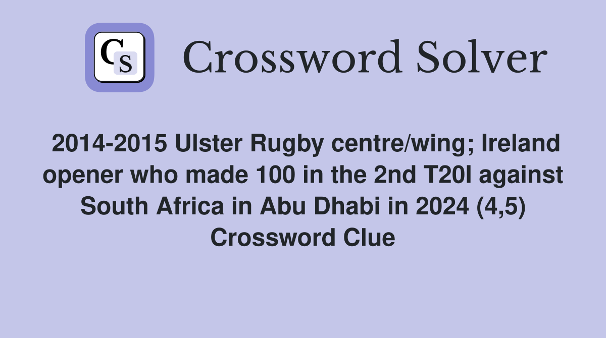 2014-2015 Ulster Rugby centre/wing; Ireland opener who made 100 in the 2nd T20I against South Africa in Abu Dhabi in 2024 (4,5) Crossword Clue
