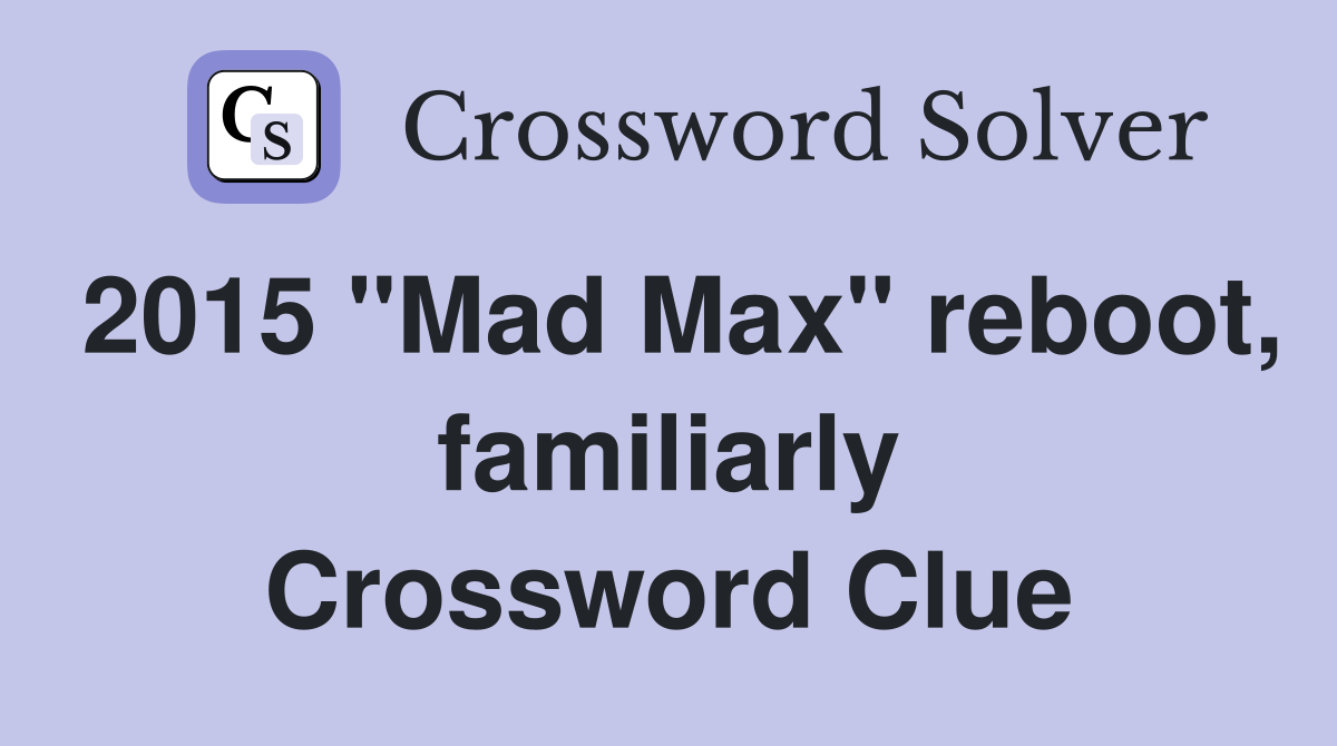 2015 "Mad Max" reboot, familiarly Crossword Clue