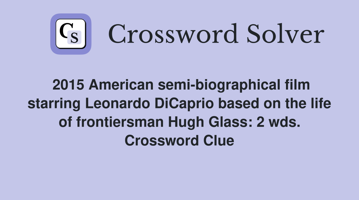 2015 American semi-biographical film starring Leonardo DiCaprio based on the life of frontiersman Hugh Glass: 2 wds. Crossword Clue