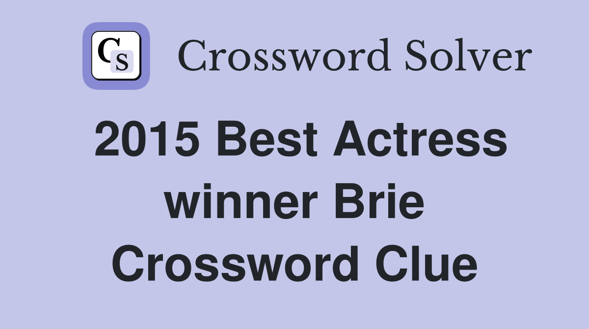 2015 Best Actress winner Brie Crossword Clue