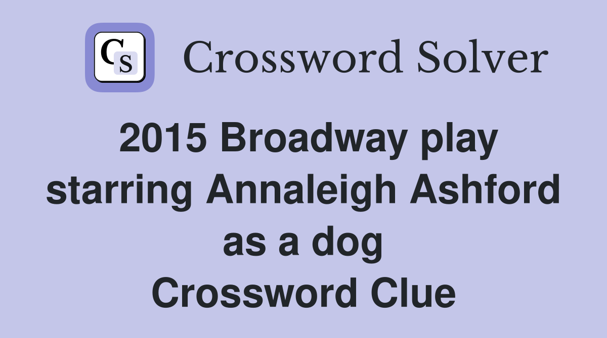 2015 Broadway play starring Annaleigh Ashford as a dog Crossword Clue