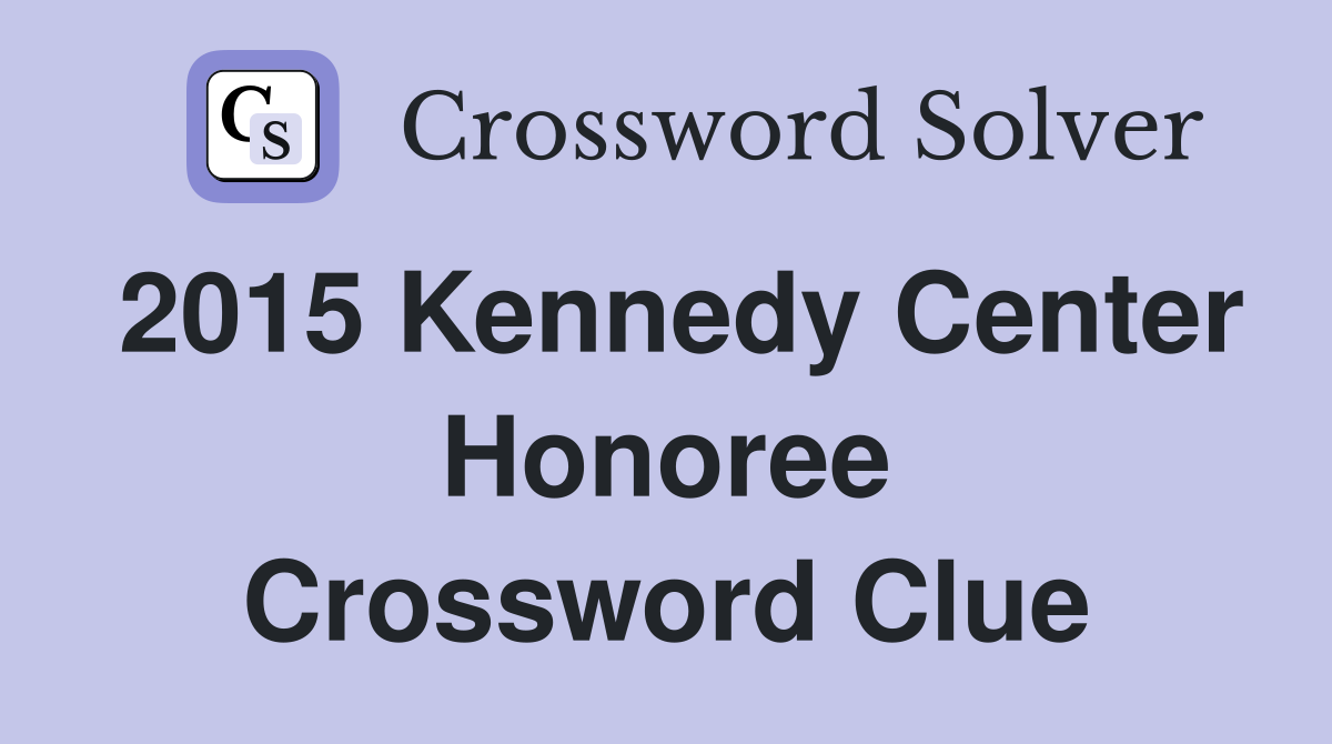 2015 Kennedy Center Honoree Crossword Clue