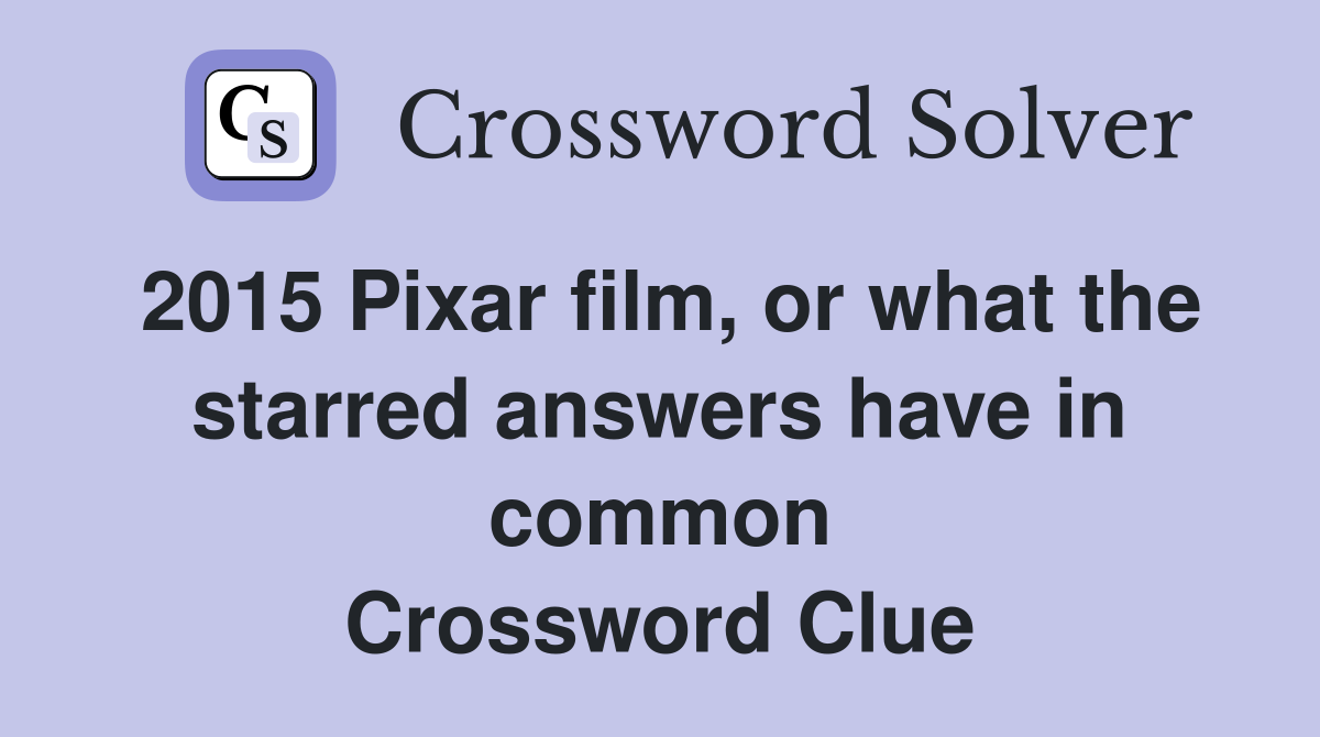 2015 Pixar film, or what the starred answers have in common Crossword Clue