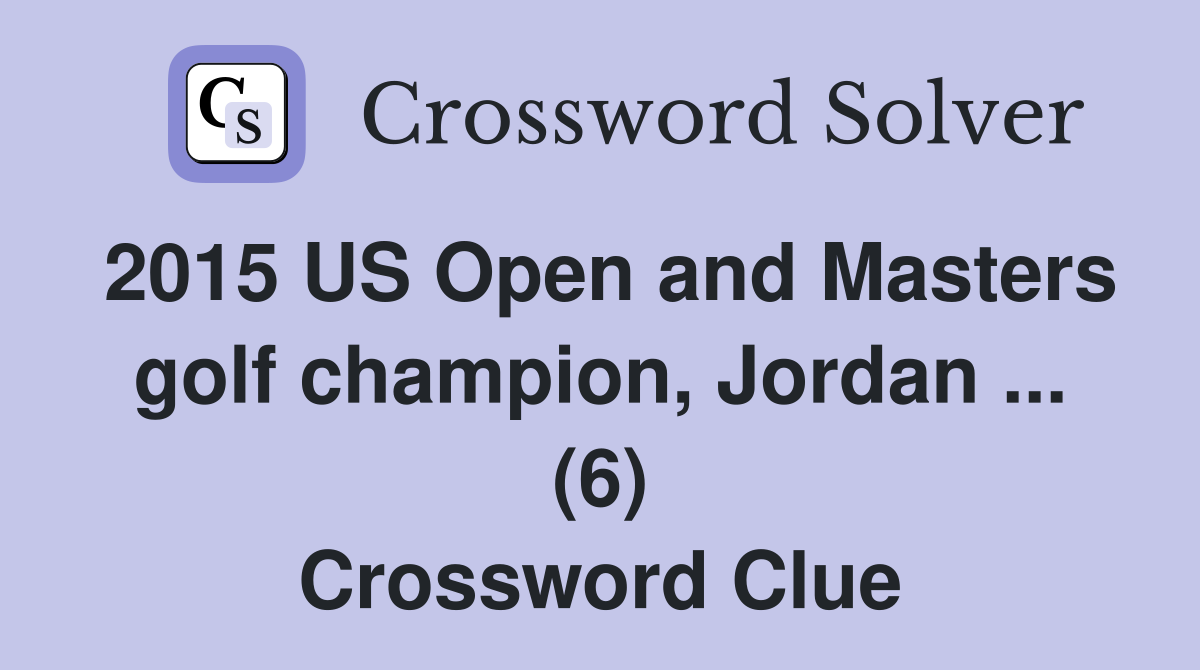 2015 US Open and Masters golf champion, Jordan ... (6) Crossword Clue