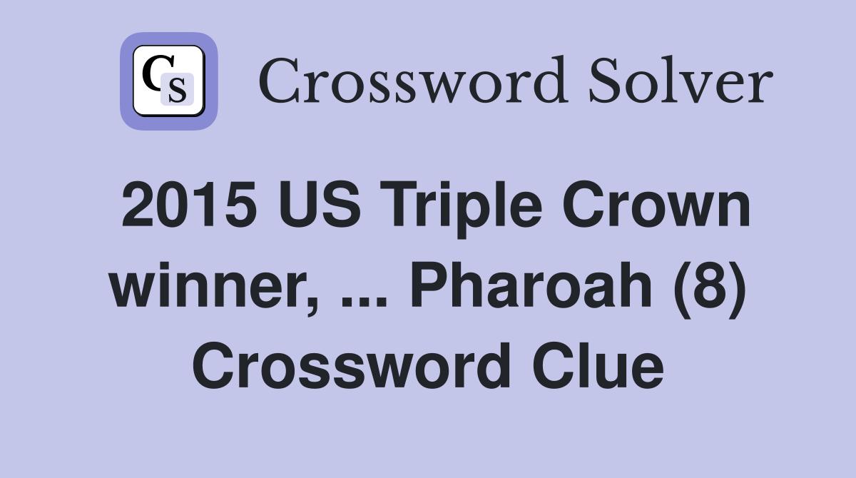 2015 US Triple Crown winner, ... Pharoah (8) Crossword Clue
