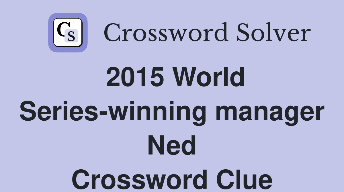2015 World Series-winning manager Ned Crossword Clue