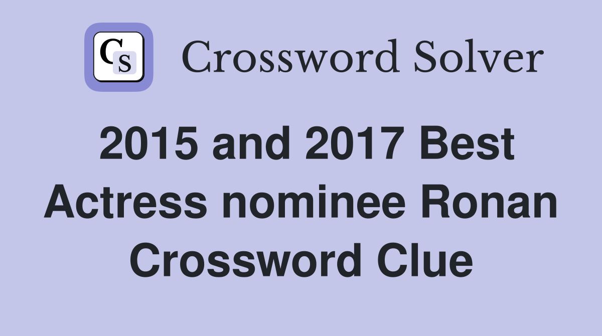 2015 and 2017 Best Actress nominee Ronan Crossword Clue