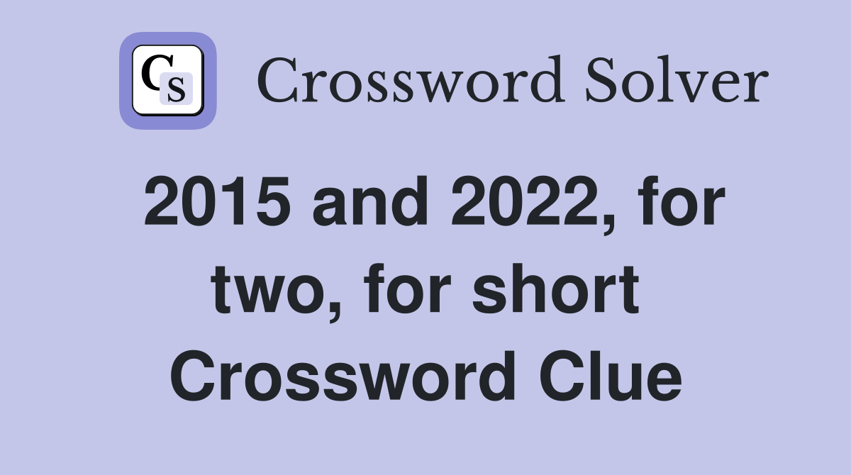 2015 and 2022, for two, for short Crossword Clue